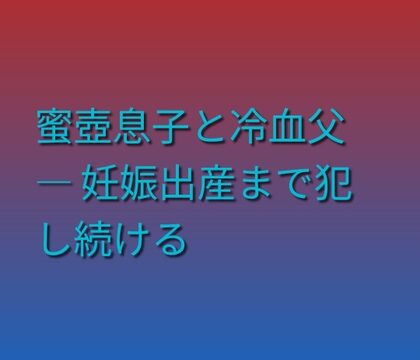 蜜壺息子と冷血父 ― 妊娠出産まで犯し続ける [凜音] | DLsiteがるまに
