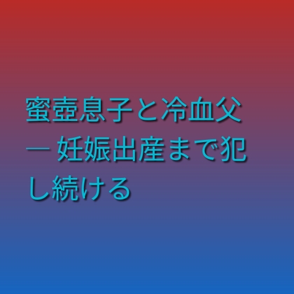 蜜壺息子と冷血父 ― 妊娠出産まで犯し続ける [凜音] | DLsiteがるまに 1
