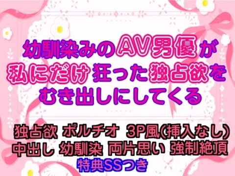 幼馴染みのAV男優が、私にだけ狂った独占欲をむき出しにしてくる [甘噛みどらごん] | DLsiteがるまに
