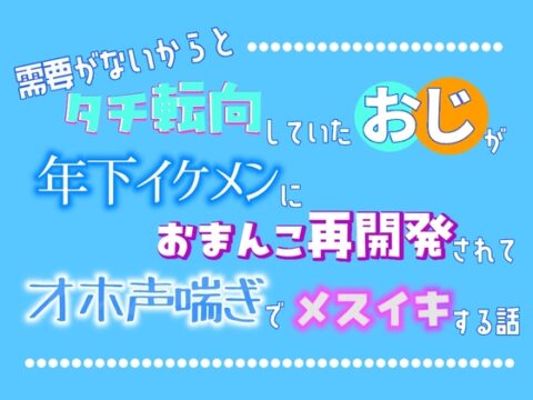 需要がないからとタチ転向していたおじが、年下イケメンにおまんこ再開発されてオホ声喘ぎでメスイキする話 [乃南] | DLsiteがるまに