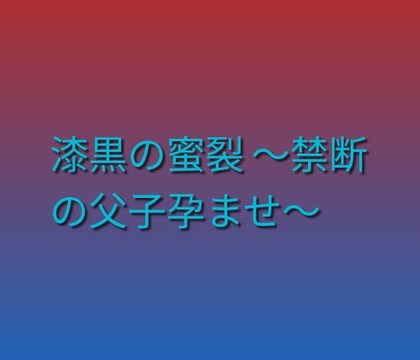 漆黒の蜜裂 ～禁断の父子孕ませ～ [凜音] | DLsiteがるまに