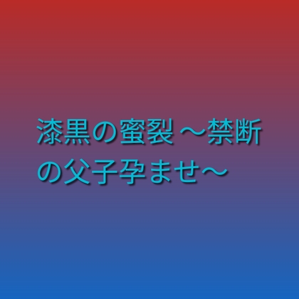 漆黒の蜜裂 ～禁断の父子孕ませ～ [凜音] | DLsiteがるまに 1