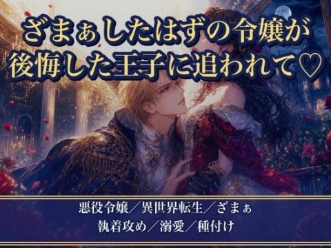 婚約破棄してざまぁしたはずが、後悔した元婚約者の王子に追いかけられました ～『やり直させてくれ』と逃げた先で捕まって毎晩種付け溺愛されています [薔薇と断罪] | DLsiteがるまに